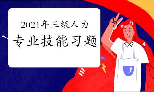 【2021年三級(jí)人力資源師專(zhuān)業(yè)技能考前習(xí)題三(6)】- 環(huán)球網(wǎng)校